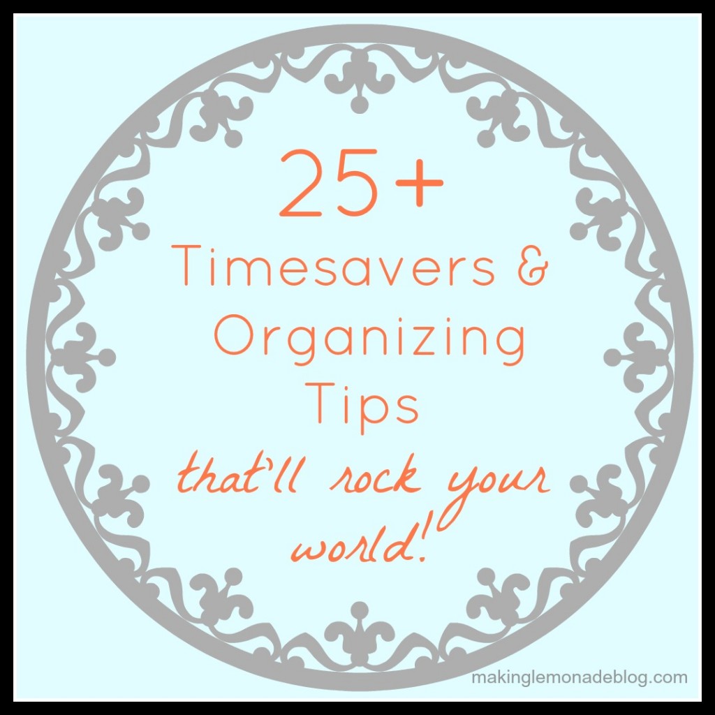 25+ timesavers and organizing tips that will rock your world!